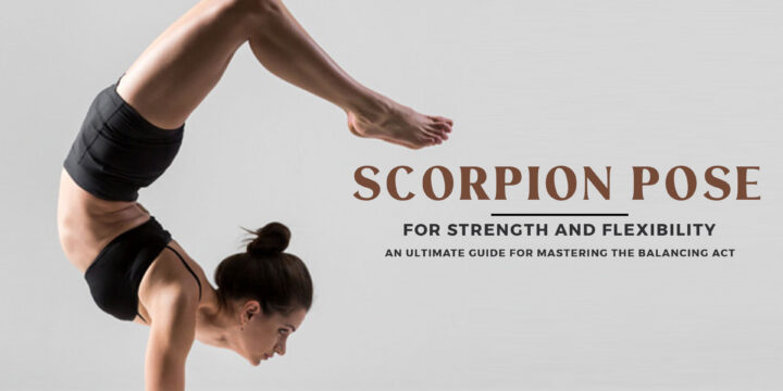 Scorpion Pose for Strength and Flexibility: An Ultimate Guide for Mastering the Balancing Act