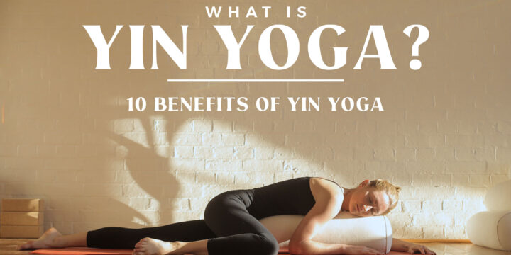 What is Yin Yoga? 10 Benefits of Yin Yoga